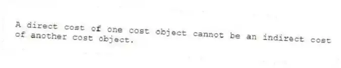 A direct cost of one cost object cannot be an indirect cost of another cost object.