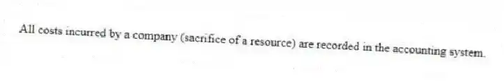 All costs incurred by a company (sacrifice of a resource) are recorded in the accounting system.