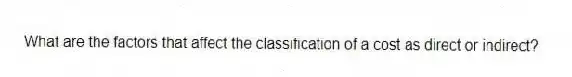 What are the factors that affect the classification of a cost as direct or indirect?