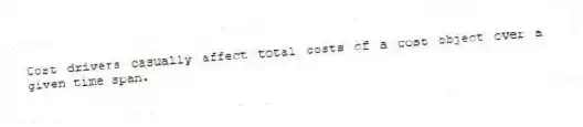 Cost drivers casually affect total costs of a cost object over a given time span.