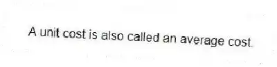 A unit cost is also called an average cost.