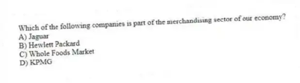 Which of the following companies is part of the merchandising sector of our economy?
A) Jaguar
B) Hewlett Packard
C) Whole Foods Market
D) KPMG