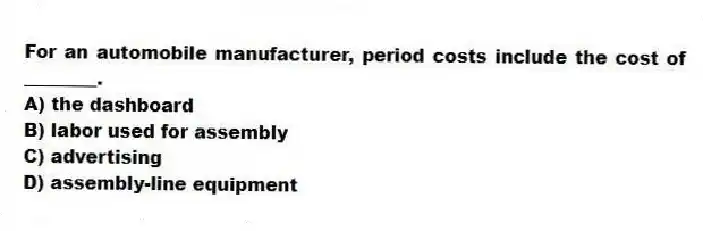 For an automobile manufacturer, period costs include the cost of ________.
A) the dashboard
B) labor used for assembly
C) advertising
D) assembly-line equipment
