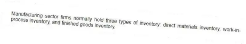 Manufacturing sector firms normally hold three types of inventory: direct materials inventory, work-in-process inventory, and finished goods inventory.
