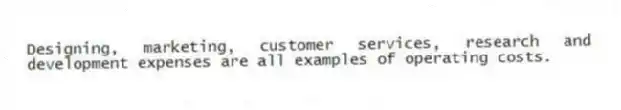 Designing, marketing, customer services, research and development expenses are all examples of operating costs.