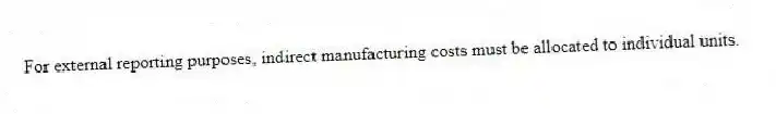 For external reporting purposes, indirect manufacturing costs must be allocated to individual units.