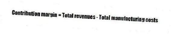 Contribution margin = Total revenues - Total manufacturing costs