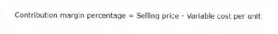 Contribution margin percentage = Selling price - Variable cost per unit