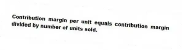 Contribution margin per unit equals contribution margin divided by number of units sold.