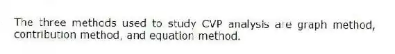 The three methods used to study CVP analysis are graph method, contribution method, and equation method.
