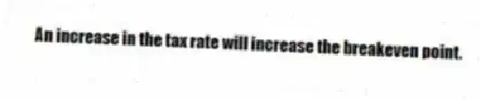 An increase in the tax rate will increase the breakeven point.