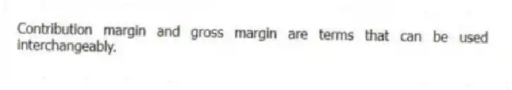 Contribution margin and gross margin are terms that can be used interchangeably.