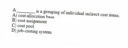 A ________ is a grouping of individual indirect cost items.
A) cost-allocation base
B) cost assignment
C) cost pool
D) job-costing system