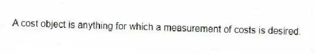 A cost object is anything for which a measurement of costs is desired.