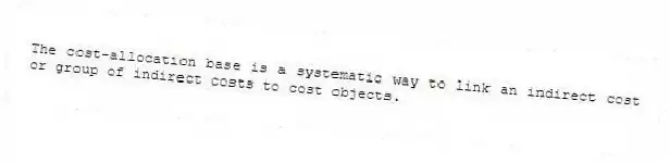 The cost-allocation base is a systematic way to link an indirect cost or group of indirect costs to cost objects.