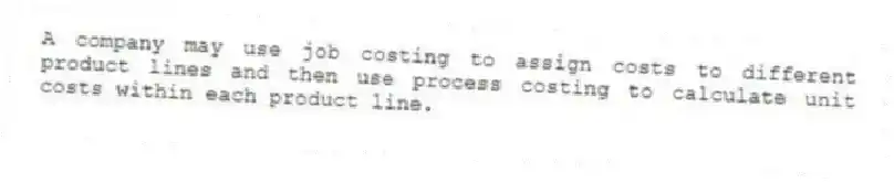 A company may use job costing to assign costs to different product lines and then use process costing to calculate unit costs within each product line.