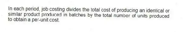 In each period, job costing divides the total cost of producing an identical or similar product produced in batches by the total number of units produced to obtain a per-unit cost.