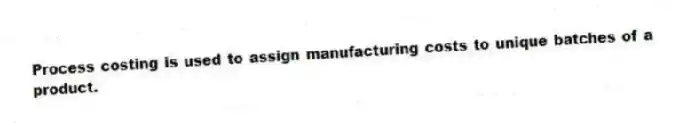 Process costing is used to assign manufacturing costs to unique batches of a product.
