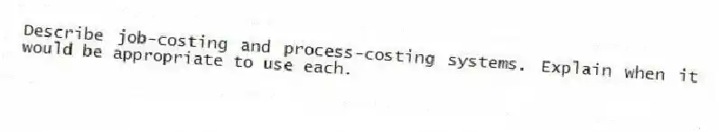 Describe job-costing and process-costing systems. Explain when it would be appropriate to use each.