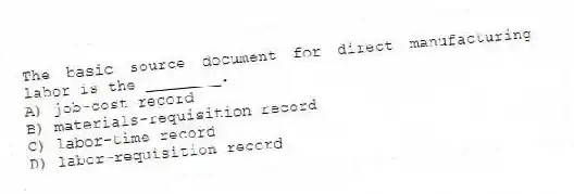 The basic source document for direct manufacturing labor is the ________.
A) job-cost record
B) materials-requisition record
C) labor-time record
D) labor-requisition record