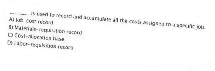 ________ is used to record and accumulate all the costs assigned to a specific job.
A) Job-cost record
B) Materials-requisition record
C) Cost-allocation base
D) Labor-requisition record