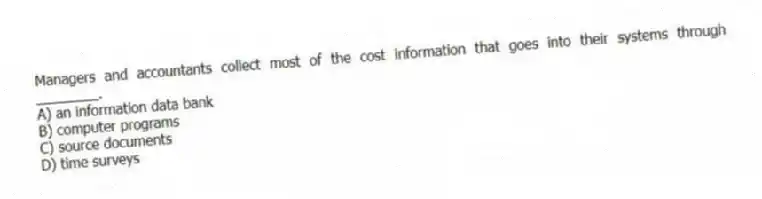Managers and accountants collect most of the cost information that goes into their systems through ________.
A) an information data bank
B) computer programs
C) source documents
D) time surveys