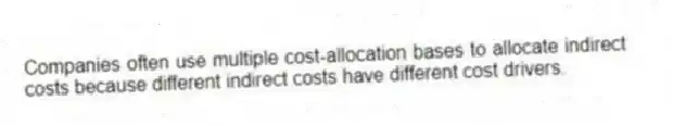 Companies often use multiple cost-allocation bases to allocate indirect costs because different indirect costs have different cost drivers.