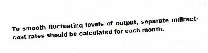 To smooth fluctuating levels of output, separate indirect-cost rates should be calculated for each month.