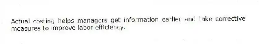 Actual costing helps managers get information earlier and take corrective measures to improve labor efficiency.