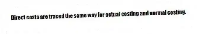 Direct costs are traced the same way for actual costing and normal costing.