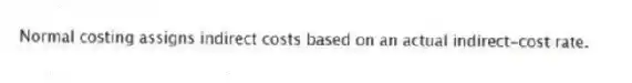 Normal costing assigns indirect costs based on an actual indirect-cost rate.