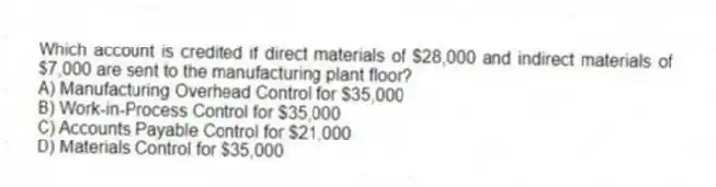 Which account is credited if direct materials of $28,000 and indirect materials of $7,000 are sent to the manufacturing plant floor?
A) Manufacturing Overhead Control for $35,000
B) Work-in-Process Control for $35,000
C) Accounts Payable Control for $21,000
D) Materials Control for $35,000
