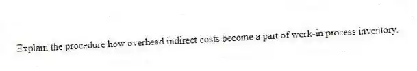 Explain the procedure how overhead indirect costs become a part of work-in process inventory.