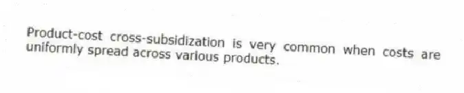 Product-cost cross-subsidization is very common when costs are uniformly spread across various products.