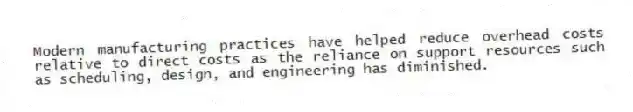 Modern manufacturing practices have helped reduce overhead costs relative to direct costs as the reliance on support resources such as scheduling, design, and engineering has diminished.