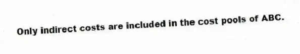Only indirect costs are included in the cost pools of ABC.
