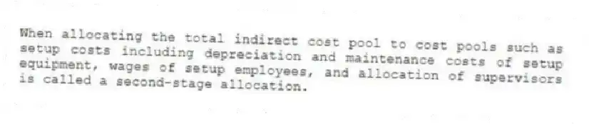 When allocating the total indirect cost pool to cost pools such as setup costs including depreciation and maintenance costs of setup equipment, wages of setup employees, and allocation of supervisors is called a second-stage allocation.