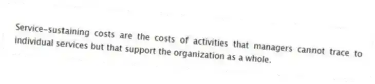 Service-sustaining costs are the costs of activities that managers cannot trace to individual services but that support the organization as a whole.