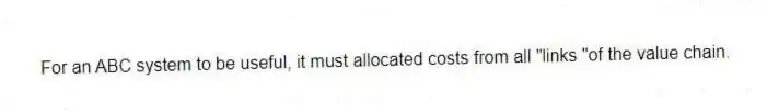 For an ABC system to be useful, it must allocated costs from all "links "of the value chain.