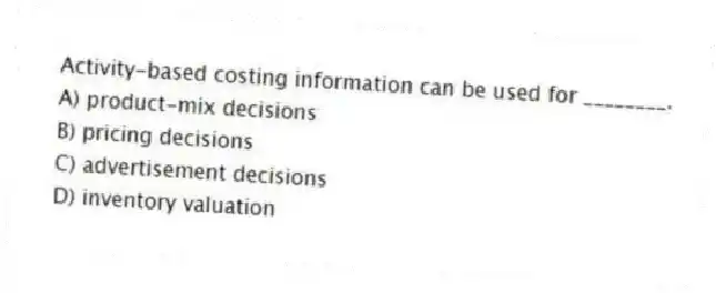 Activity-based costing information can be used for ________.
A) product-mix decisions
B) pricing decisions
C) advertisement decisions
D) inventory valuation