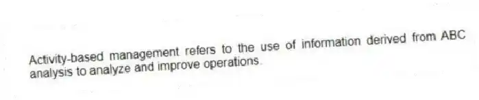 Activity-based management refers to the use of information derived from ABC analysis to analyze and improve operations.