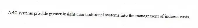 ABC systems provide greater insight than traditional systems into the management of indirect costs.