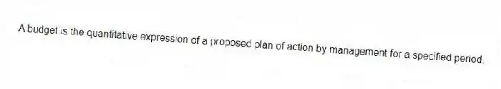 A budget is the quantitative expression of a proposed plan of action by management for a specified period.