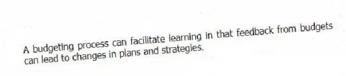 A budgeting process can facilitate learning in that feedback from budgets can lead to changes in plans and strategies.