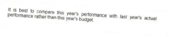 It is best to compare this year's performance with last year's actual performance rather than this year's budget.