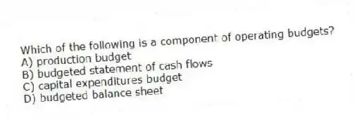 Which of the following is a component of operating budgets?
A) production budget
B) budgeted statement of cash flows
C) capital expenditures budget
D) budgeted balance sheet