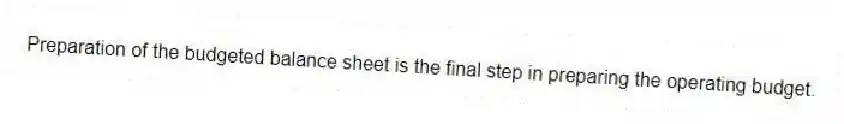 Preparation of the budgeted balance sheet is the final step in preparing the operating budget.