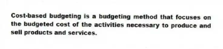 Cost-based budgeting is a budgeting method that focuses on the budgeted cost of the activities necessary to produce and sell products and services.