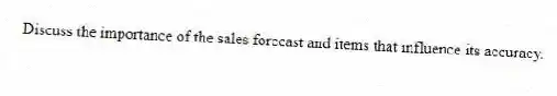 Discuss the importance of the sales forecast and items that influence its accuracy.