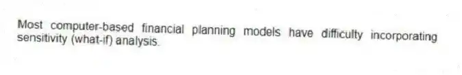 Most computer-based financial planning models have difficulty incorporating sensitivity (what-if) analysis.